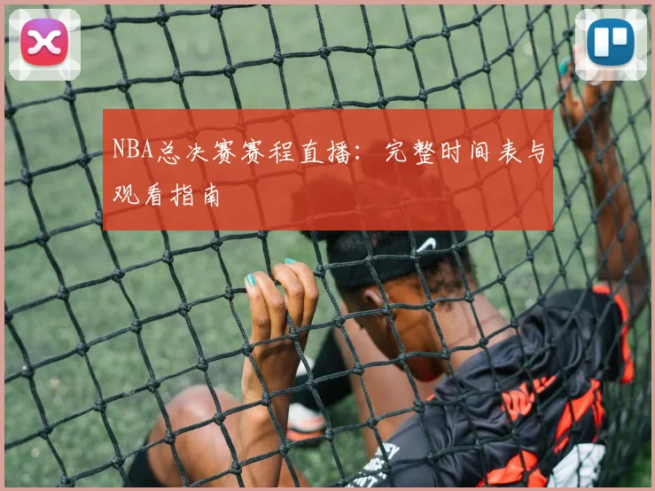 NBA总决赛赛程直播：完整时间表与观看指南