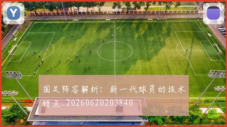 国足阵容解析：新一代球员的技术特点_20260620203840