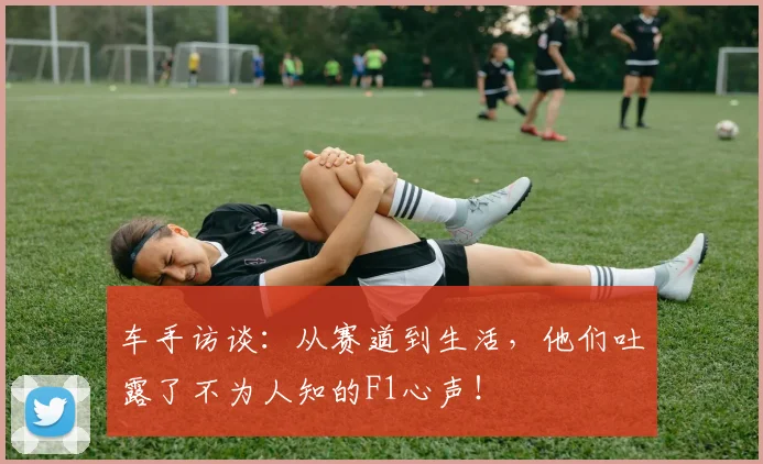 车手访谈：从赛道到生活，他们吐露了不为人知的F1心声！