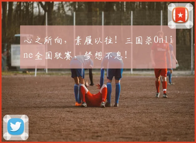 心之所向，素履以往！三国杀Online全国联赛，梦想不息！