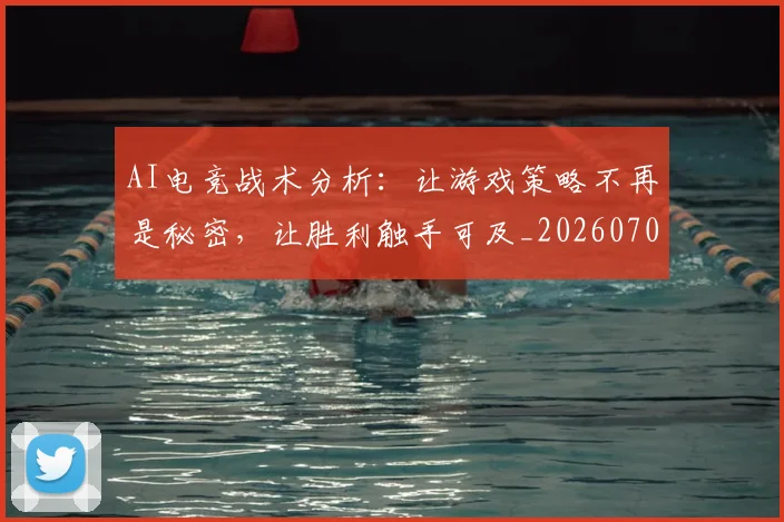 AI电竞战术分析：让游戏策略不再是秘密，让胜利触手可及_20260702034659