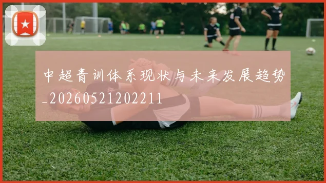 中超青训体系现状与未来发展趋势_20260521202211