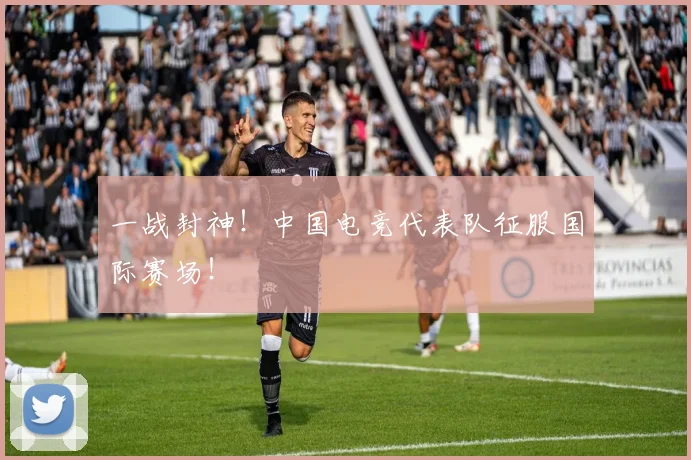一战封神！中国电竞代表队征服国际赛场！