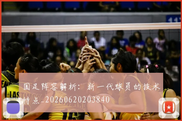 国足阵容解析：新一代球员的技术特点_20260620203840