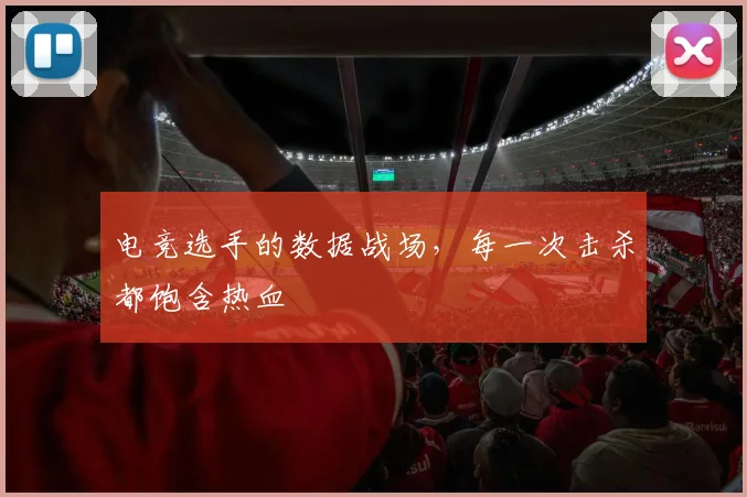电竞选手的数据战场，每一次击杀都饱含热血