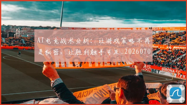 AI电竞战术分析：让游戏策略不再是秘密，让胜利触手可及_20260702034659