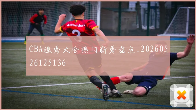 CBA选秀大会热门新秀盘点_20260526125136