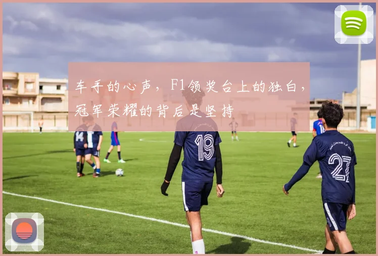 车手的心声，F1领奖台上的独白，冠军荣耀的背后是坚持
