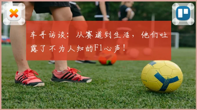 车手访谈：从赛道到生活，他们吐露了不为人知的F1心声！