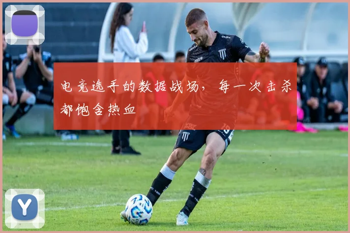 电竞选手的数据战场，每一次击杀都饱含热血
