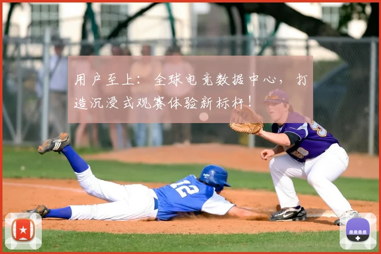 用户至上：全球电竞数据中心，打造沉浸式观赛体验新标杆！
