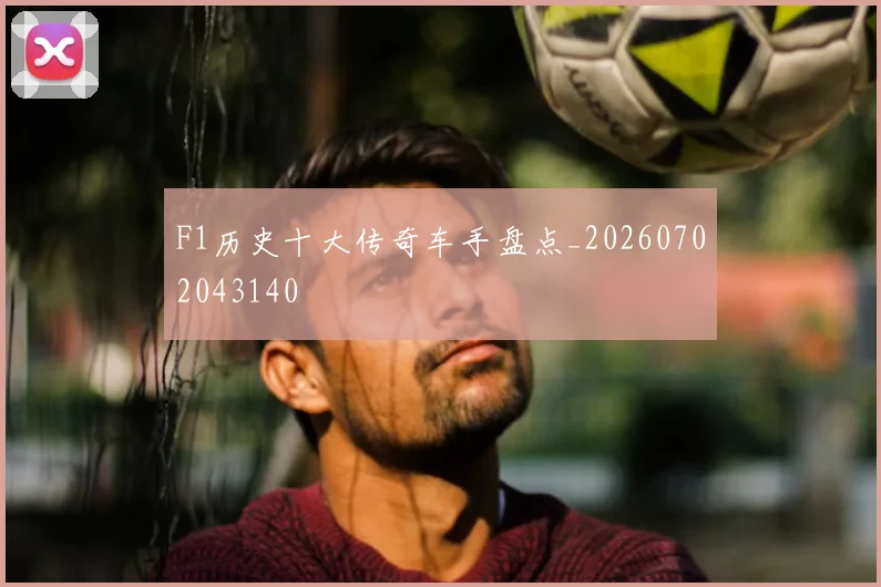 F1历史十大传奇车手盘点_20260702043140