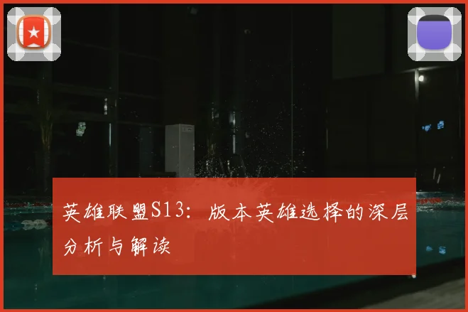 英雄联盟S13：版本英雄选择的深层分析与解读