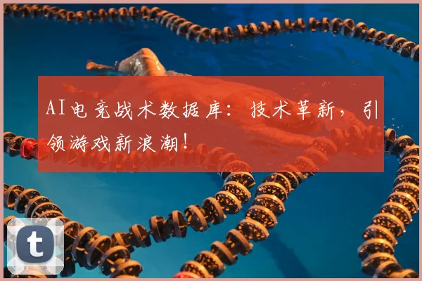 AI电竞战术数据库：技术革新，引领游戏新浪潮！